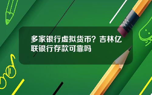 多家银行虚拟货币？吉林亿联银行存款可靠吗