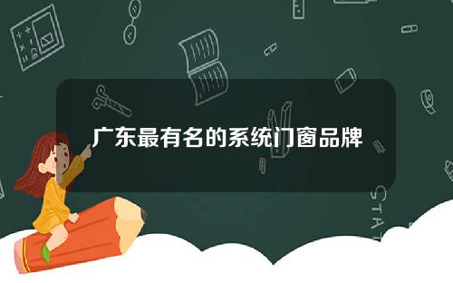 广东最有名的系统门窗品牌