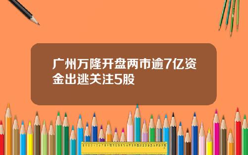 广州万隆开盘两市逾7亿资金出逃关注5股