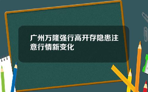 广州万隆强行高开存隐患注意行情新变化