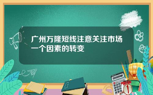 广州万隆短线注意关注市场一个因素的转变