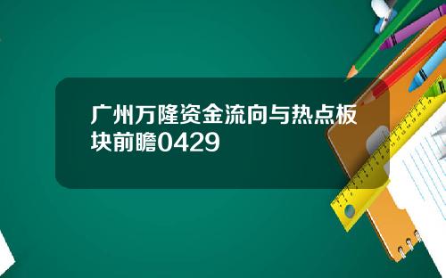 广州万隆资金流向与热点板块前瞻0429