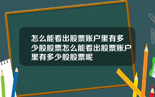 怎么能看出股票账户里有多少股股票怎么能看出股票账户里有多少股股票呢