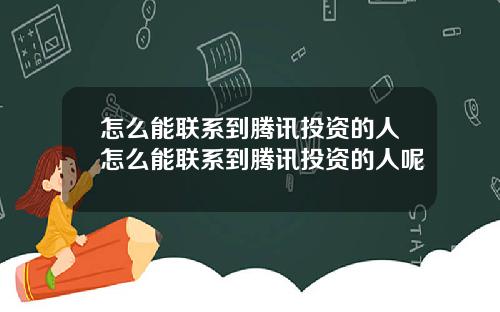 怎么能联系到腾讯投资的人怎么能联系到腾讯投资的人呢