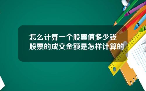 怎么计算一个股票值多少钱股票的成交金额是怎样计算的