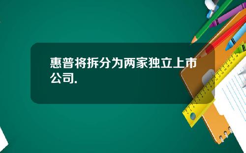 惠普将拆分为两家独立上市公司.