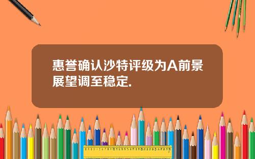 惠誉确认沙特评级为A前景展望调至稳定.