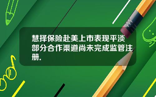 慧择保险赴美上市表现平淡部分合作渠道尚未完成监管注册.