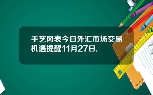 手艺图表今日外汇市场交易机遇提醒11月27日.