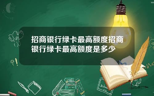 招商银行绿卡最高额度招商银行绿卡最高额度是多少