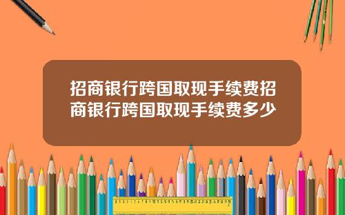 招商银行跨国取现手续费招商银行跨国取现手续费多少