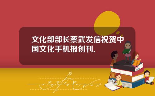 文化部部长蔡武发信祝贺中国文化手机报创刊.