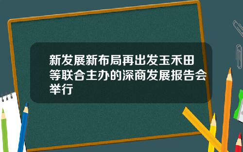 新发展新布局再出发玉禾田等联合主办的深商发展报告会举行