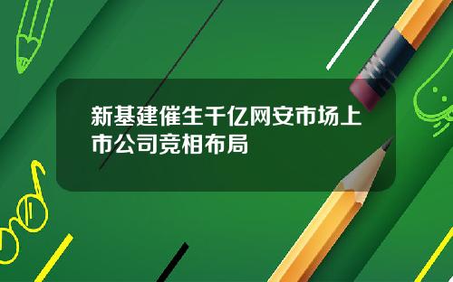 新基建催生千亿网安市场上市公司竞相布局