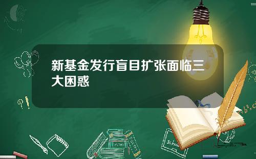 新基金发行盲目扩张面临三大困惑