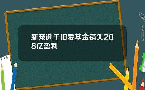 新宠逊于旧爱基金错失208亿盈利