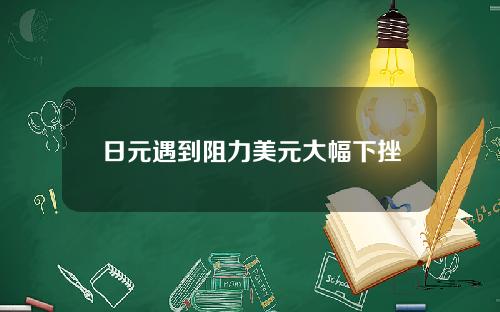 日元遇到阻力美元大幅下挫