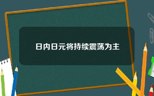 日内日元将持续震荡为主