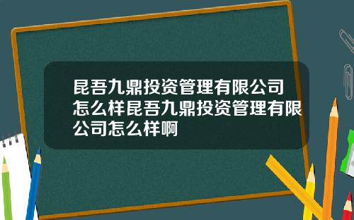 昆吾九鼎投资管理有限公司怎么样昆吾九鼎投资管理有限公司怎么样啊