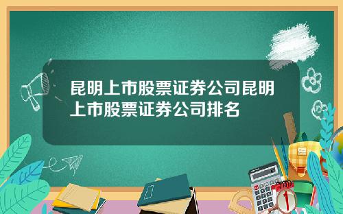 昆明上市股票证券公司昆明上市股票证券公司排名