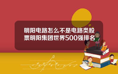 明阳电路怎么不是电路类股票明阳集团世界500强排名