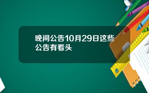 晚间公告10月29日这些公告有看头