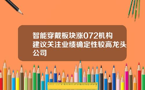 智能穿戴板块涨072机构建议关注业绩确定性较高龙头公司