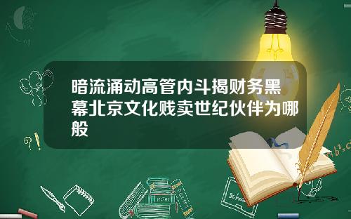 暗流涌动高管内斗揭财务黑幕北京文化贱卖世纪伙伴为哪般