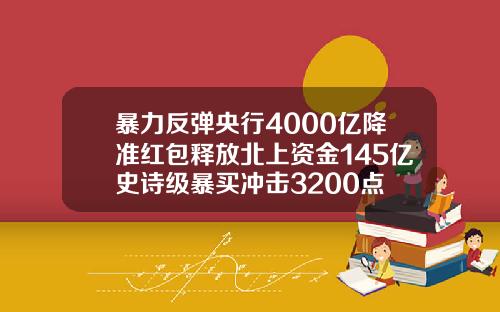 暴力反弹央行4000亿降准红包释放北上资金145亿史诗级暴买冲击3200点