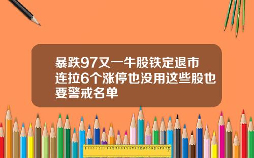 暴跌97又一牛股铁定退市连拉6个涨停也没用这些股也要警戒名单