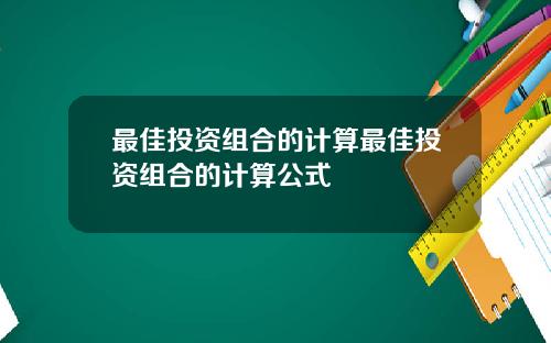 最佳投资组合的计算最佳投资组合的计算公式