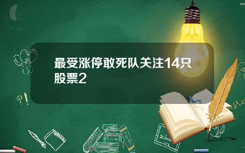 最受涨停敢死队关注14只股票2