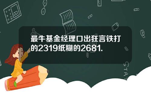 最牛基金经理口出狂言铁打的2319纸糊的2681.