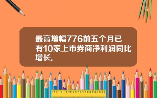 最高增幅776前五个月已有10家上市券商净利润同比增长.