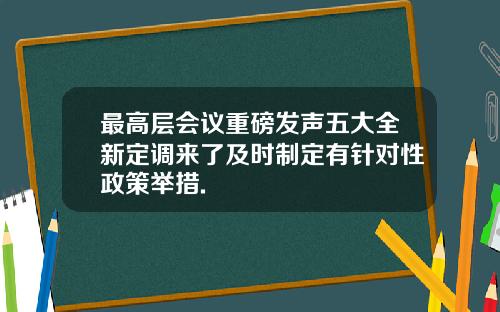 最高层会议重磅发声五大全新定调来了及时制定有针对性政策举措.