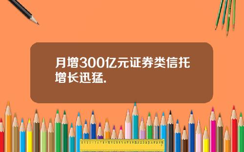 月增300亿元证券类信托增长迅猛.