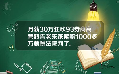 月薪30万狂砍93券商高管怒告老东家索赔1000多万薪酬法院判了.