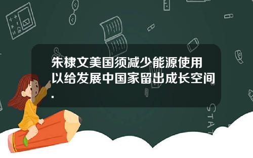 朱棣文美国须减少能源使用以给发展中国家留出成长空间.