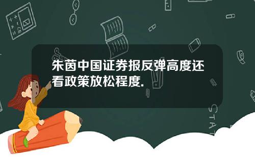 朱茵中国证券报反弹高度还看政策放松程度.