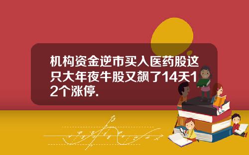 机构资金逆市买入医药股这只大年夜牛股又飙了14天12个涨停.