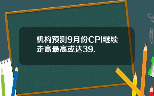 机构预测9月份CPI继续走高最高或达39.