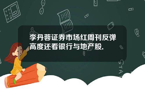 李丹蓉证券市场红周刊反弹高度还看银行与地产股.