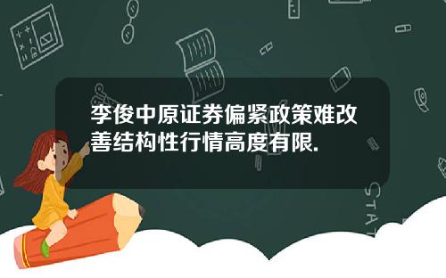 李俊中原证券偏紧政策难改善结构性行情高度有限.