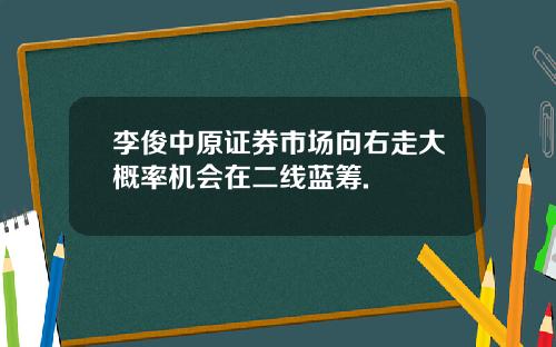 李俊中原证券市场向右走大概率机会在二线蓝筹.