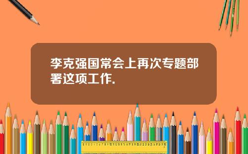 李克强国常会上再次专题部署这项工作.