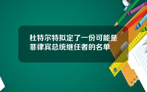 杜特尔特拟定了一份可能是菲律宾总统继任者的名单