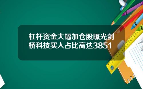 杠杆资金大幅加仓股曝光剑桥科技买入占比高达3851