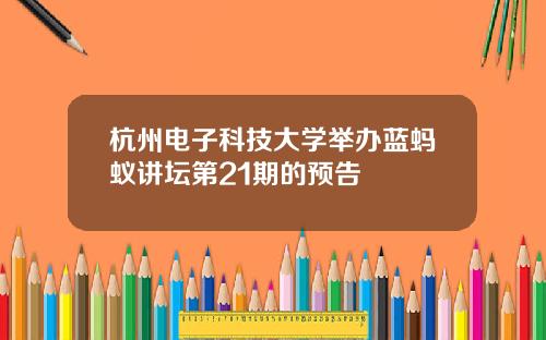 杭州电子科技大学举办蓝蚂蚁讲坛第21期的预告