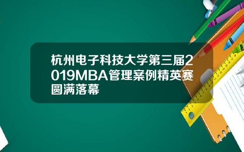 杭州电子科技大学第三届2019MBA管理案例精英赛圆满落幕