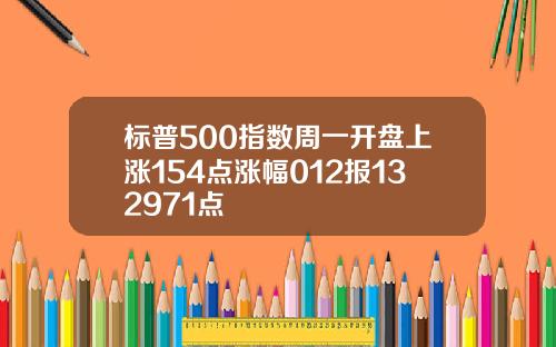 标普500指数周一开盘上涨154点涨幅012报132971点